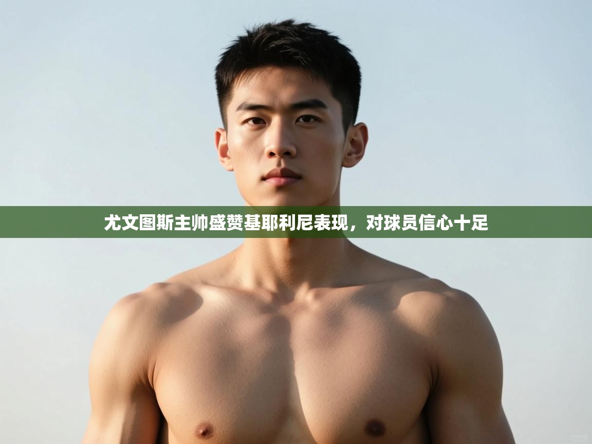 爱游戏体育官网-尤文图斯主帅盛赞基耶利尼表现，对球员信心十足  第1张