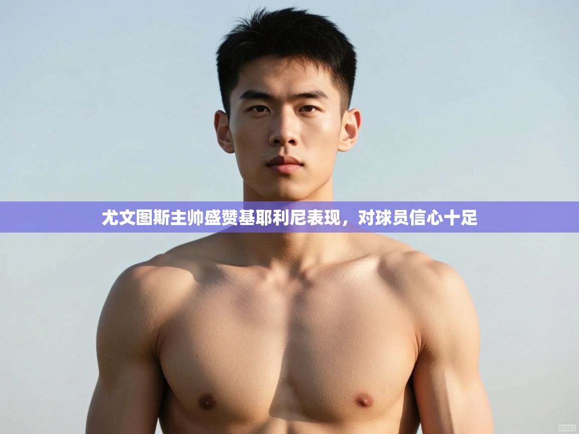 爱游戏体育官网-尤文图斯主帅盛赞基耶利尼表现，对球员信心十足  第2张