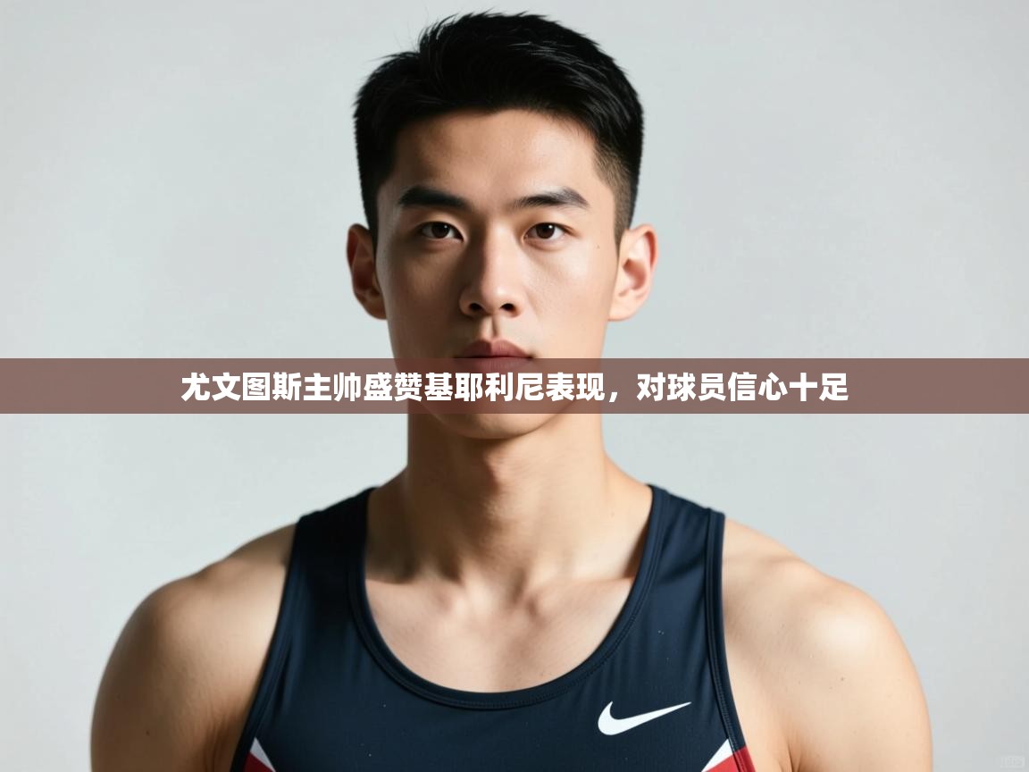 爱游戏体育官网-尤文图斯主帅盛赞基耶利尼表现，对球员信心十足  第3张