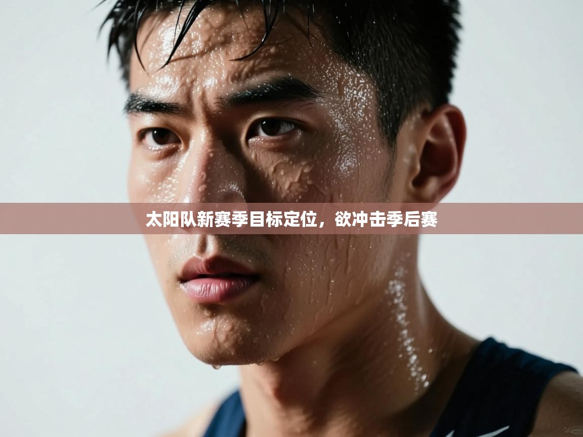 爱游戏官网-太阳队新赛季目标定位，欲冲击季后赛  第3张