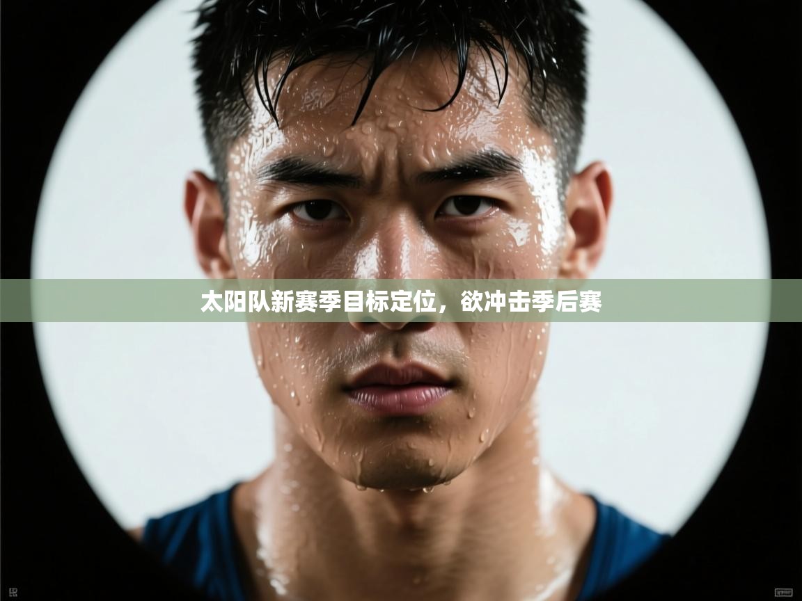 爱游戏官网-太阳队新赛季目标定位，欲冲击季后赛  第2张