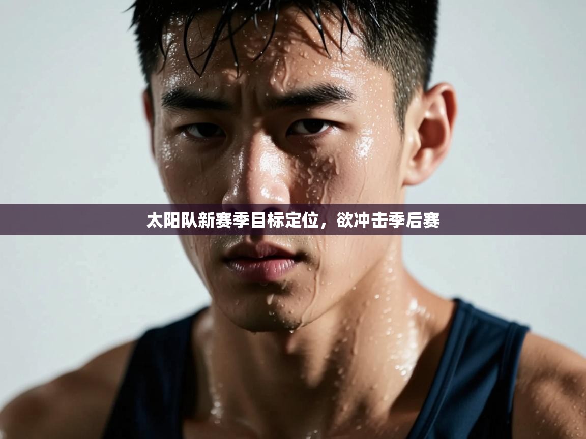 爱游戏官网-太阳队新赛季目标定位，欲冲击季后赛  第4张