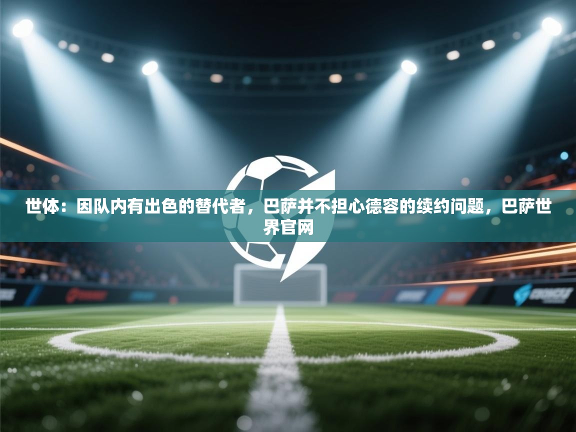 爱游戏体育-世体：因队内有出色的替代者，巴萨并不担心德容的续约问题，巴萨世界官网  第1张