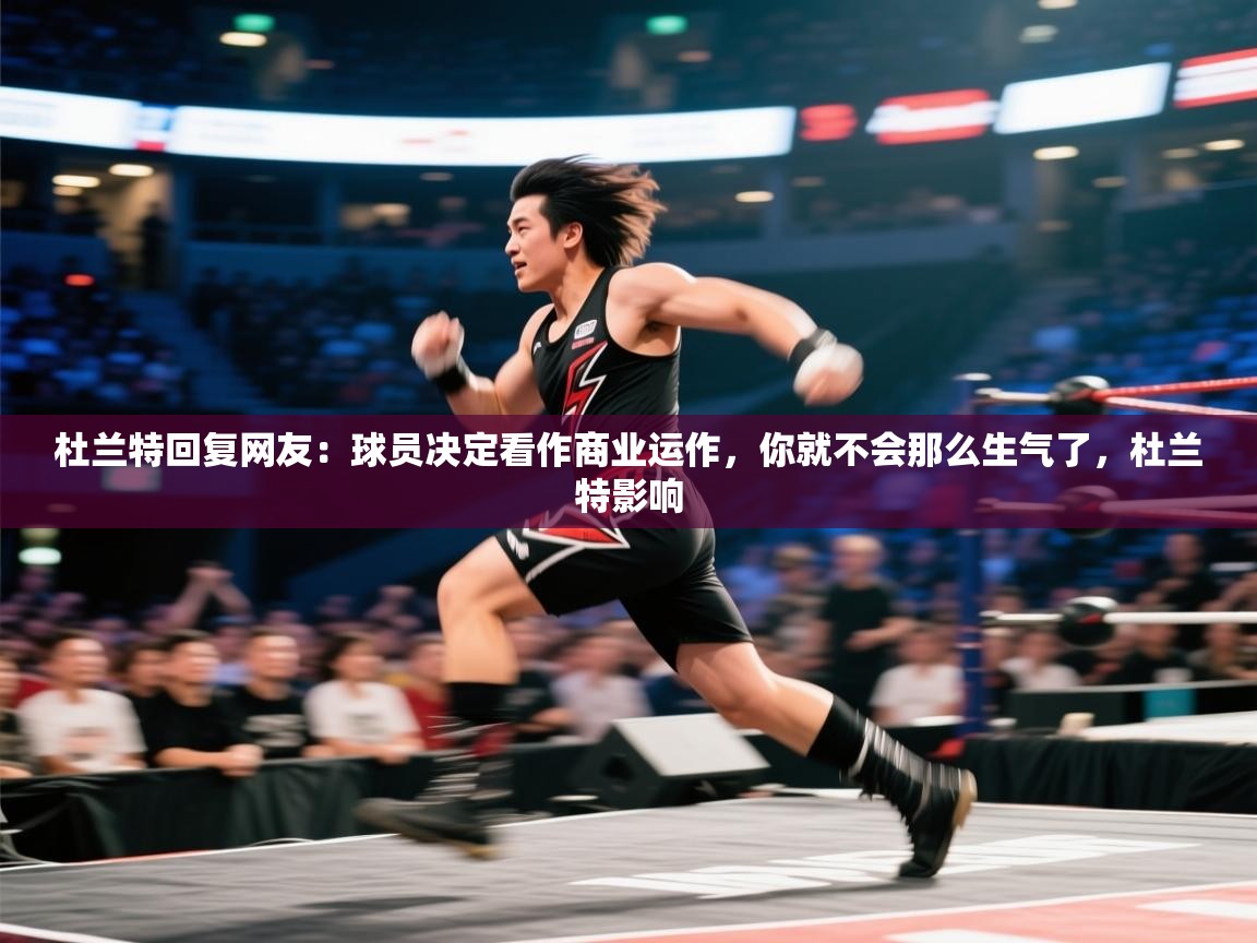 爱游戏真人体育娱乐-杜兰特回复网友：球员决定看作商业运作，你就不会那么生气了，杜兰特影响  第3张