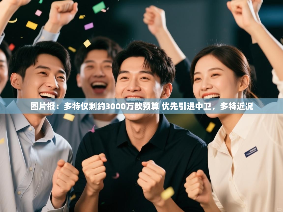 爱游体育直播app-图片报:多特仅剩约3000万欧预算 优先引进中卫,多特近况 第2张