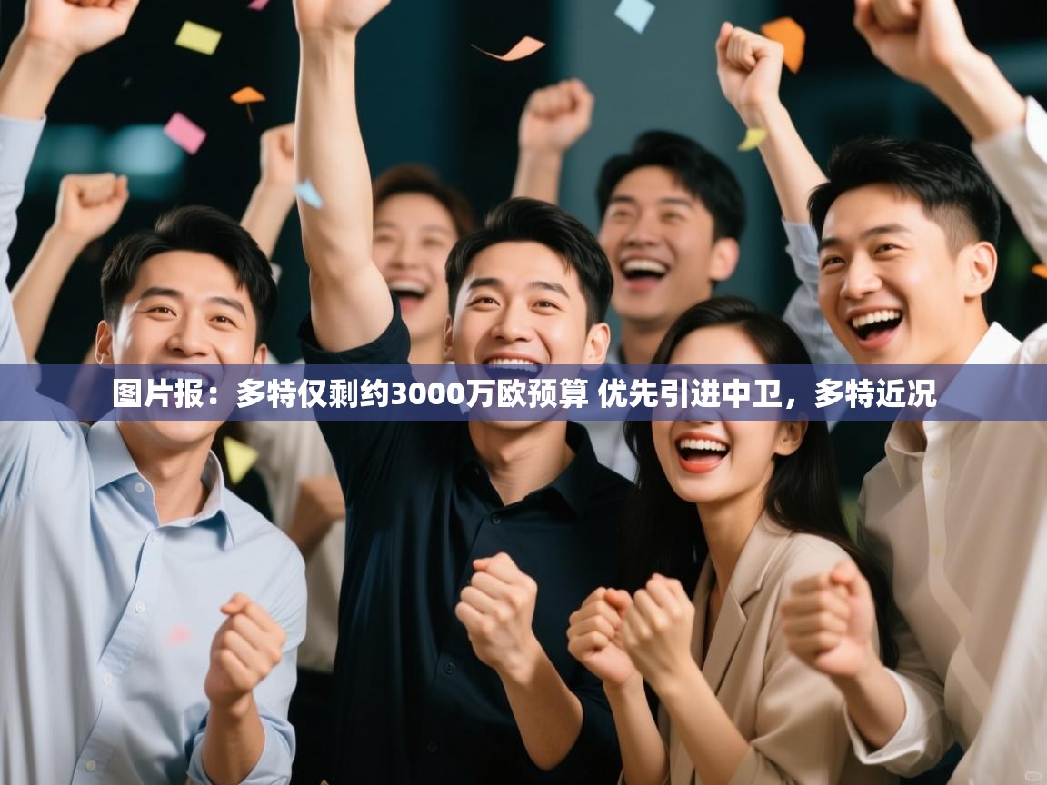 爱游体育直播app-图片报:多特仅剩约3000万欧预算 优先引进中卫,多特近况 第3张