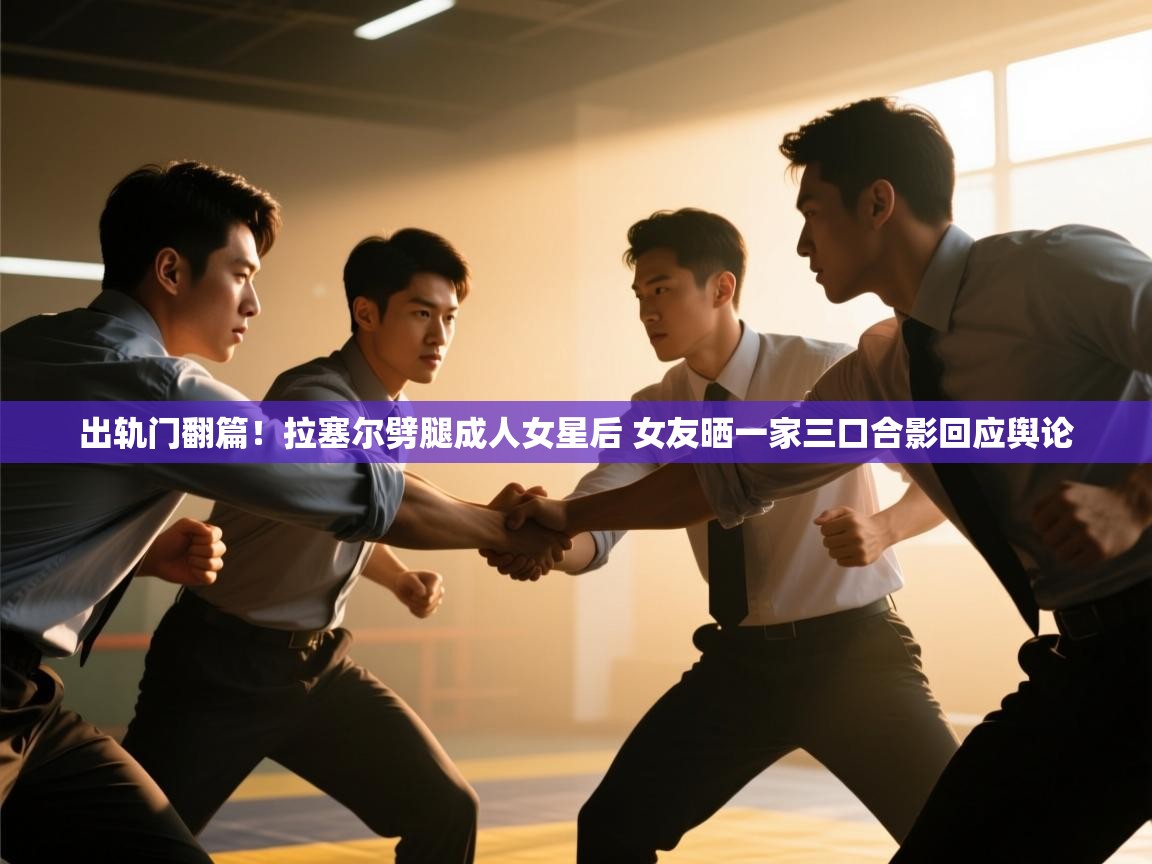 爱游体育直播-出轨门翻篇！拉塞尔劈腿成人女星后 女友晒一家三口合影回应舆论  第4张