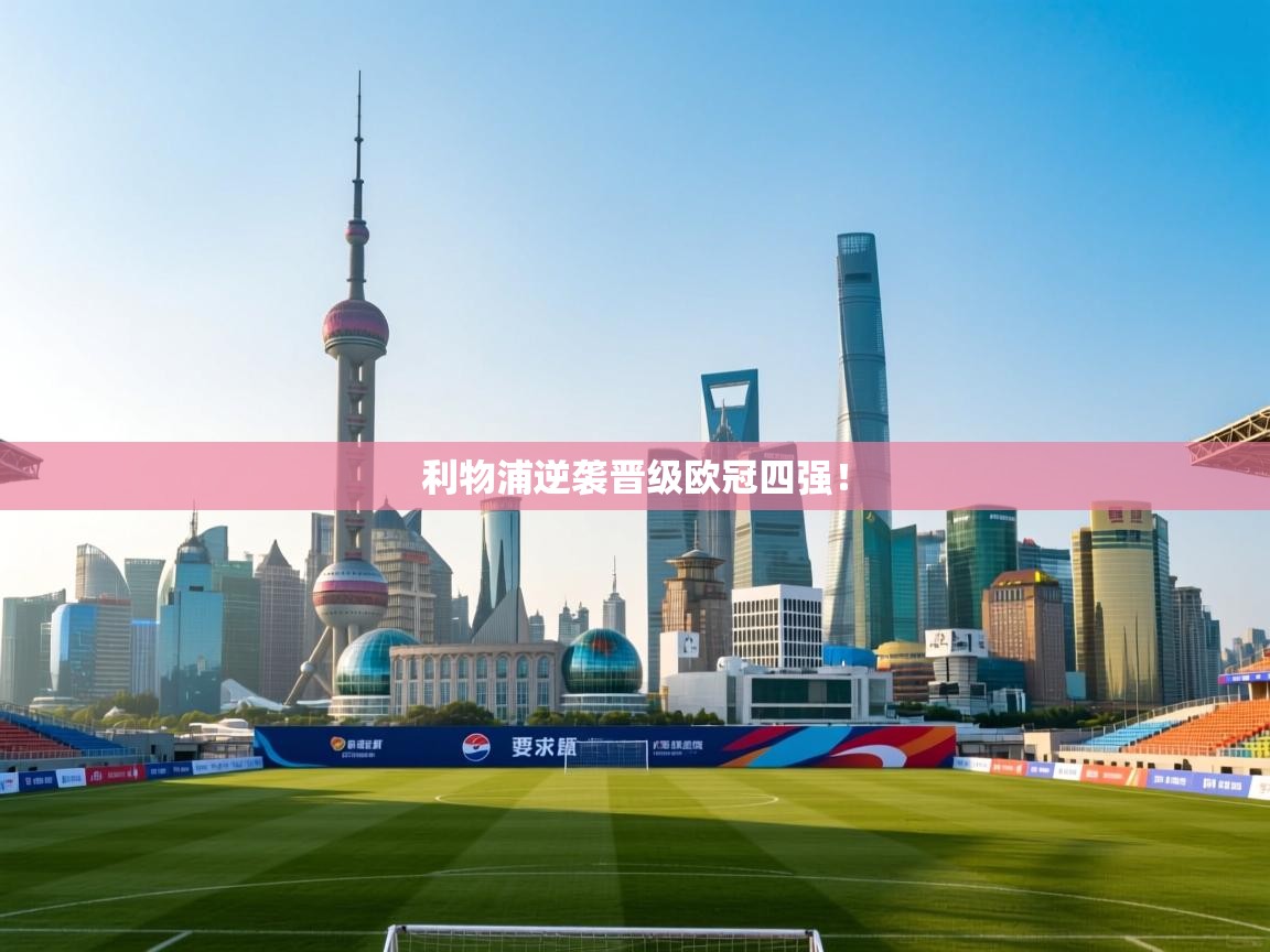 爱游戏直播-利物浦逆袭晋级欧冠四强！  第4张