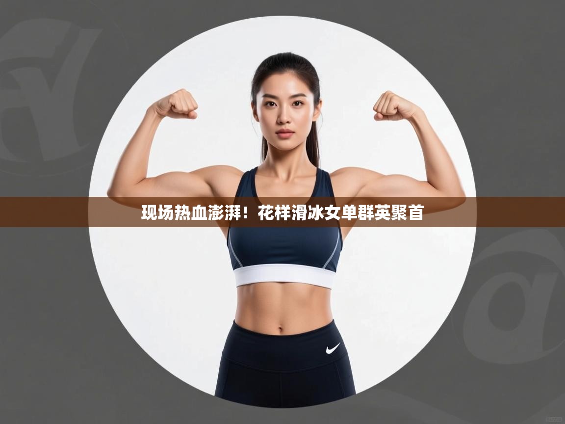 爱游戏体育下载-现场热血澎湃！花样滑冰女单群英聚首  第2张