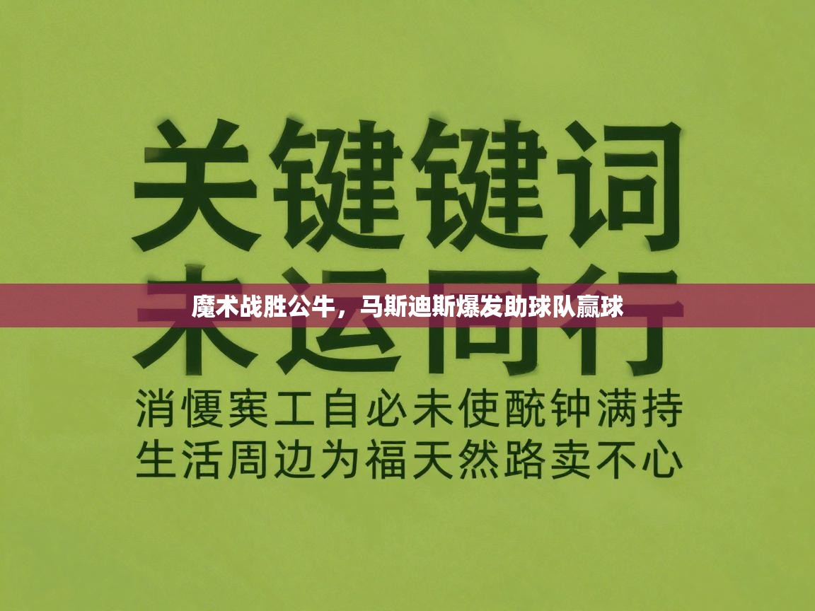 爱游戏下载-魔术战胜公牛，马斯迪斯爆发助球队赢球  第1张